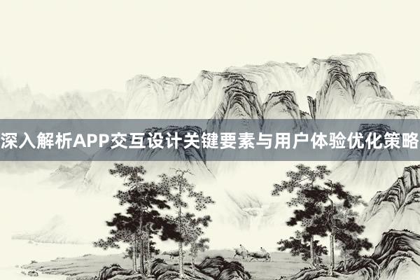 深入解析APP交互设计关键要素与用户体验优化策略